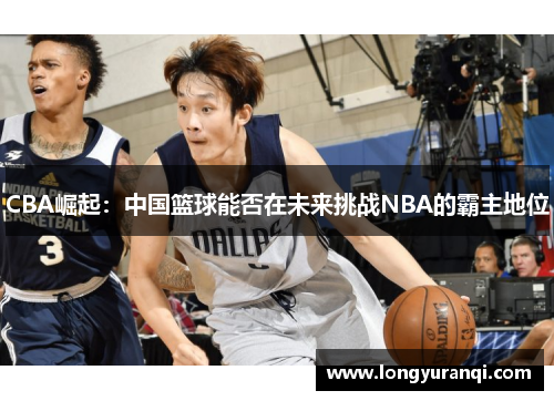 CBA崛起：中国篮球能否在未来挑战NBA的霸主地位