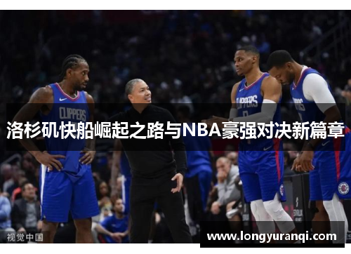 洛杉矶快船崛起之路与NBA豪强对决新篇章